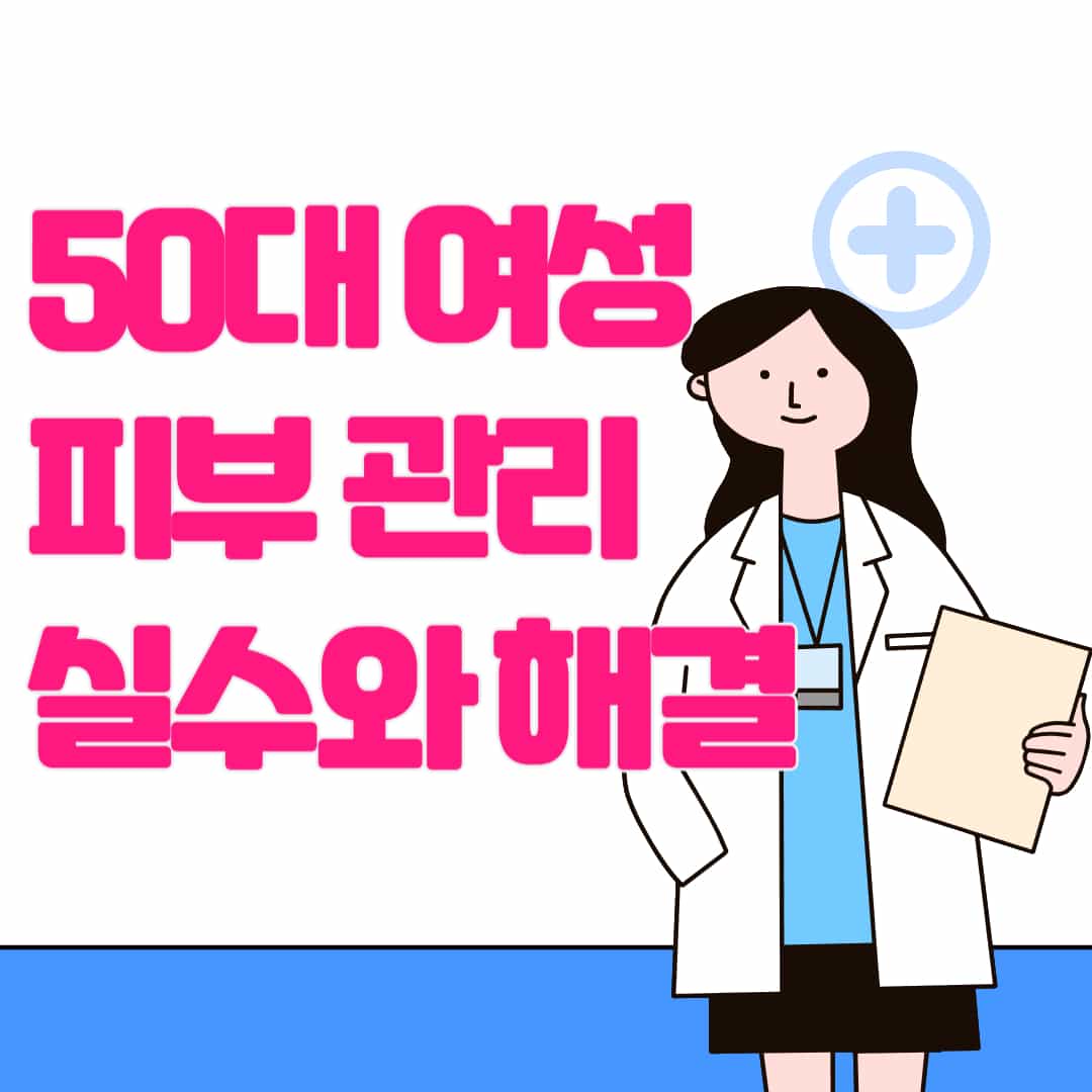 50대 여성들이 피해야 할 피부 관리 실수와 해결 방법