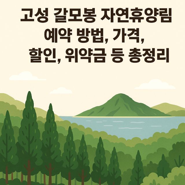고성 갈모봉 자연휴양림 예약 방법, 가격, 할인, 위약금 등 총정리