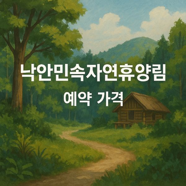 순천 국립 낙안민속자연휴양림 예약, 가격, 할인, 위약금 등 총정리